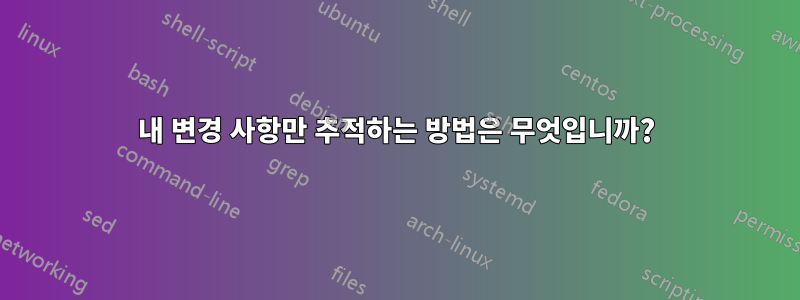 내 변경 사항만 추적하는 방법은 무엇입니까?