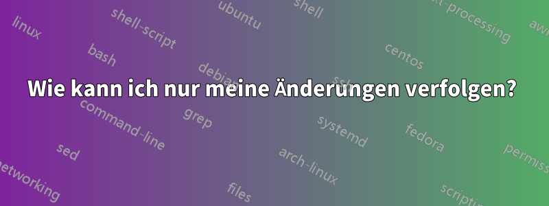 Wie kann ich nur meine Änderungen verfolgen?