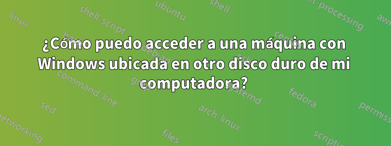 ¿Cómo puedo acceder a una máquina con Windows ubicada en otro disco duro de mi computadora?