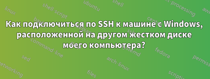 Как подключиться по SSH к машине с Windows, расположенной на другом жестком диске моего компьютера?