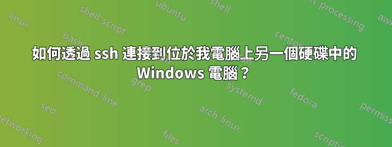 如何透過 ssh 連接到位於我電腦上另一個硬碟中的 Windows 電腦？