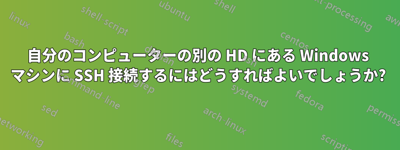 自分のコンピューターの別の HD にある Windows マシンに SSH 接続するにはどうすればよいでしょうか?