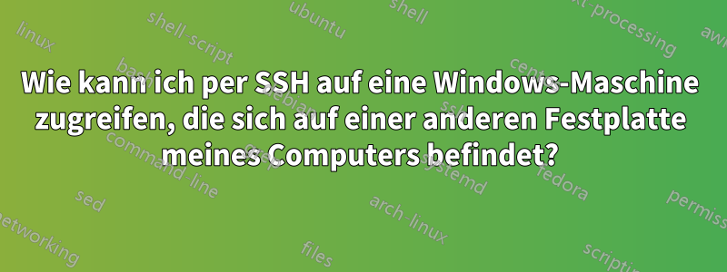 Wie kann ich per SSH auf eine Windows-Maschine zugreifen, die sich auf einer anderen Festplatte meines Computers befindet?