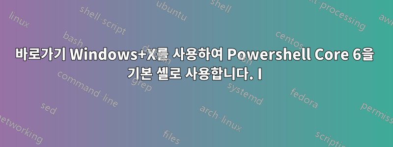 바로가기 Windows+X를 사용하여 Powershell Core 6을 기본 셸로 사용합니다. I