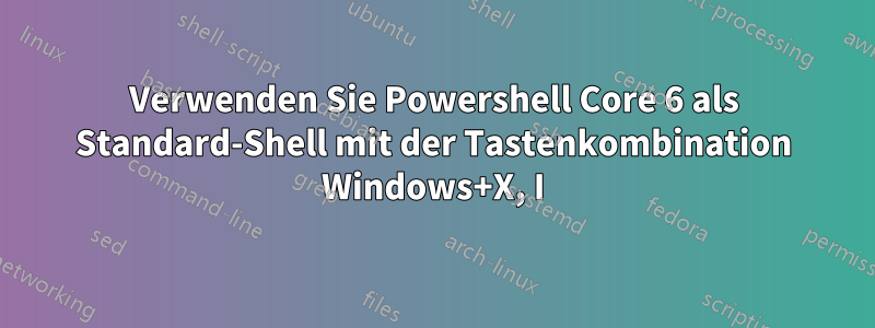 Verwenden Sie Powershell Core 6 als Standard-Shell mit der Tastenkombination Windows+X, I