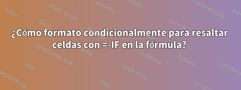 ¿Cómo formato condicionalmente para resaltar celdas con =-IF en la fórmula?