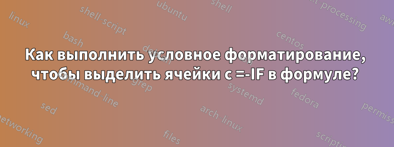 Как выполнить условное форматирование, чтобы выделить ячейки с =-IF в формуле?