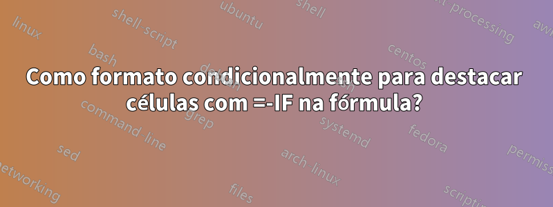 Como formato condicionalmente para destacar células com =-IF na fórmula?