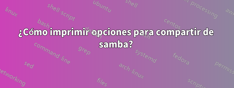 ¿Cómo imprimir opciones para compartir de samba?