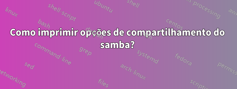 Como imprimir opções de compartilhamento do samba?