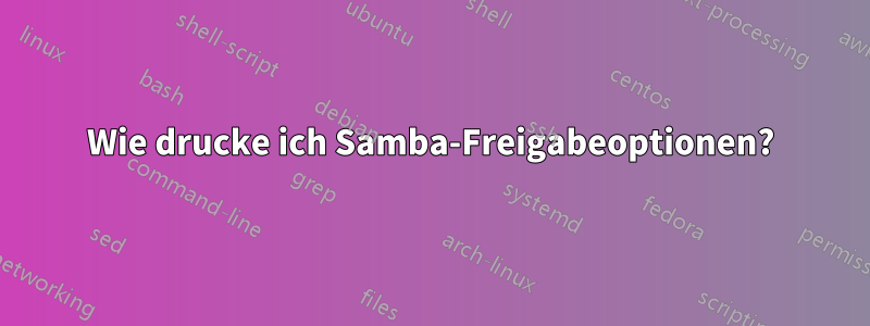 Wie drucke ich Samba-Freigabeoptionen?