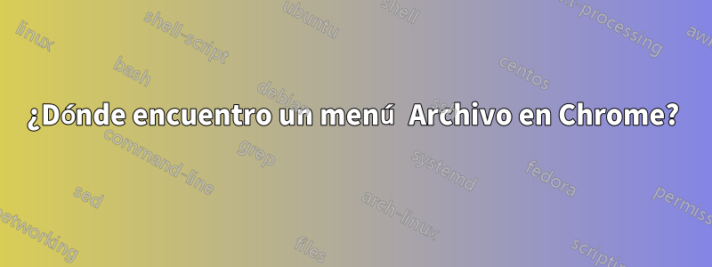 ¿Dónde encuentro un menú Archivo en Chrome?