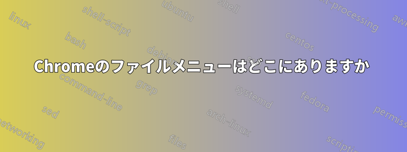 Chromeのファイルメニューはどこにありますか