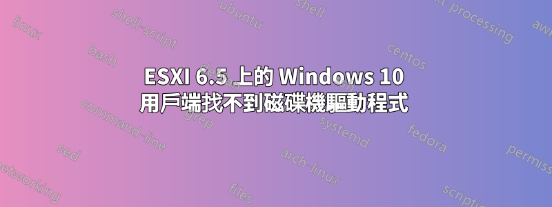 ESXI 6.5 上的 Windows 10 用戶端找不到磁碟機驅動程式