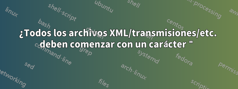 ¿Todos los archivos XML/transmisiones/etc. deben comenzar con un carácter "