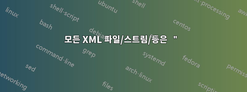 모든 XML 파일/스트림/등은 "