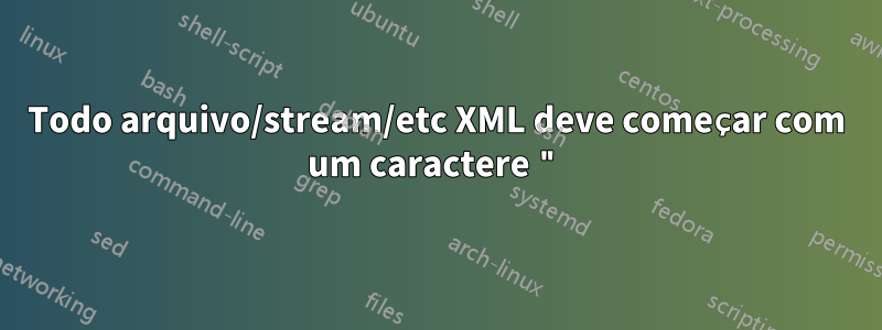 Todo arquivo/stream/etc XML deve começar com um caractere "