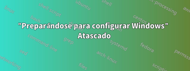 "Preparándose para configurar Windows" Atascado