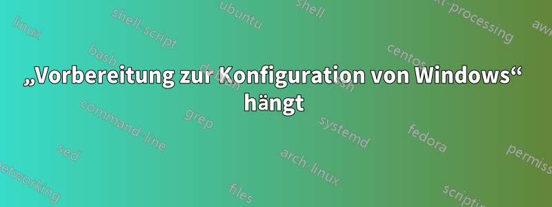 „Vorbereitung zur Konfiguration von Windows“ hängt