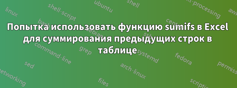 Попытка использовать функцию sumifs в Excel для суммирования предыдущих строк в таблице