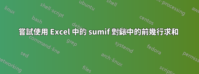 嘗試使用 Excel 中的 sumif 對錶中的前幾行求和