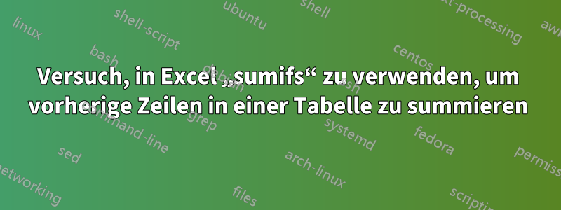 Versuch, in Excel „sumifs“ zu verwenden, um vorherige Zeilen in einer Tabelle zu summieren