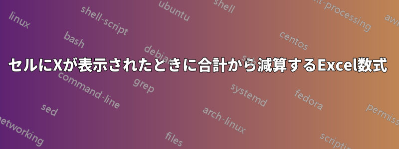 セルにXが表示されたときに合計から減算するExcel数式