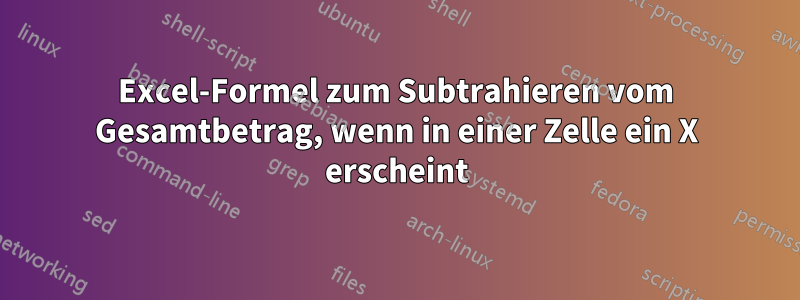 Excel-Formel zum Subtrahieren vom Gesamtbetrag, wenn in einer Zelle ein X erscheint