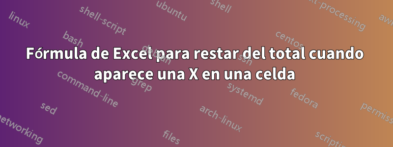 Fórmula de Excel para restar del total cuando aparece una X en una celda