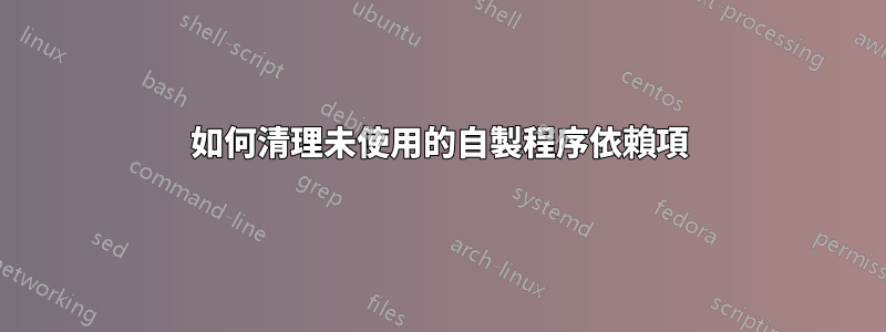 如何清理未使用的自製程序依賴項