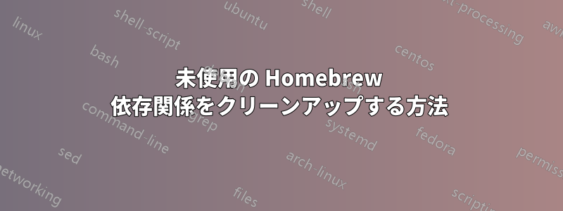 未使用の Homebrew 依存関係をクリーンアップする方法