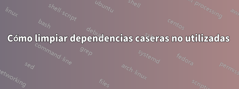 Cómo limpiar dependencias caseras no utilizadas