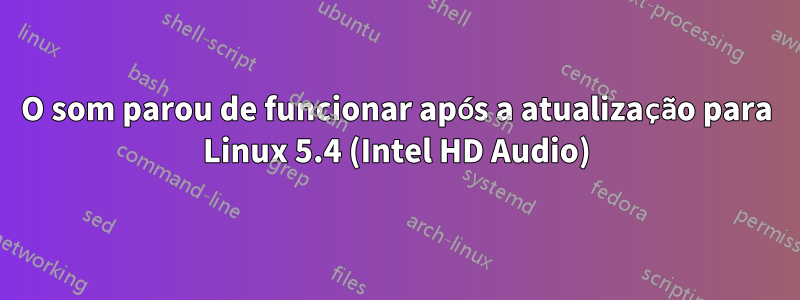 O som parou de funcionar após a atualização para Linux 5.4 (Intel HD Audio)