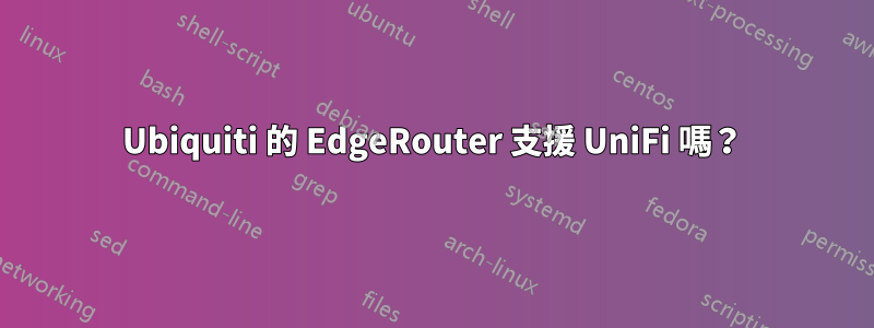 Ubiquiti 的 EdgeRouter 支援 UniFi 嗎？