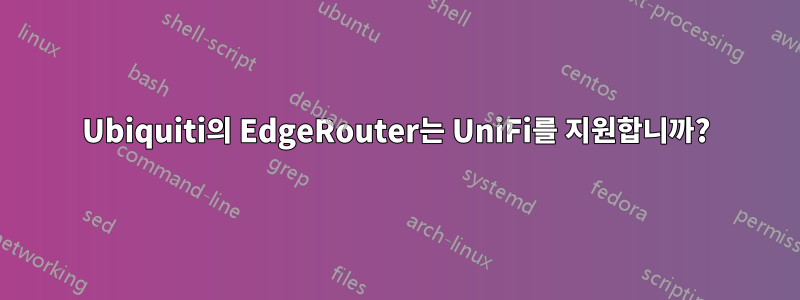 Ubiquiti의 EdgeRouter는 UniFi를 지원합니까?