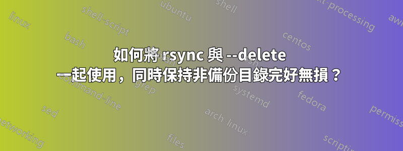 如何將 rsync 與 --delete 一起使用，同時保持非備份目錄完好無損？