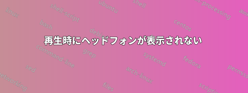 再生時にヘッドフォンが表示されない