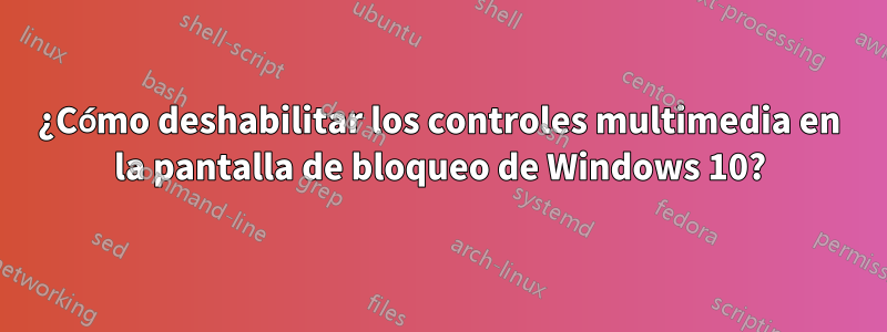 ¿Cómo deshabilitar los controles multimedia en la pantalla de bloqueo de Windows 10?