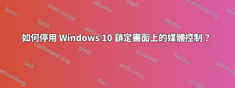 如何停用 Windows 10 鎖定畫面上的媒體控制？