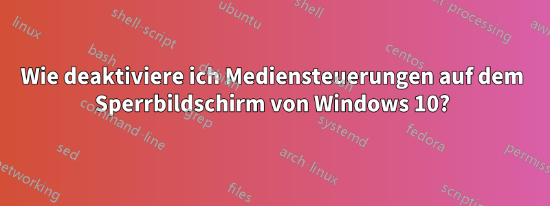 Wie deaktiviere ich Mediensteuerungen auf dem Sperrbildschirm von Windows 10?