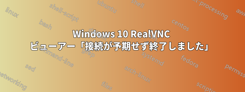 Windows 10 RealVNC ビューアー「接続が予期せず終了しました」