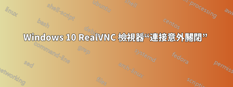 Windows 10 RealVNC 檢視器“連接意外關閉”