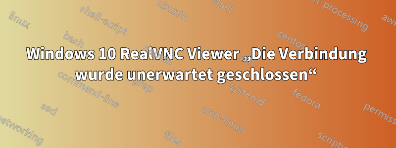 Windows 10 RealVNC Viewer „Die Verbindung wurde unerwartet geschlossen“