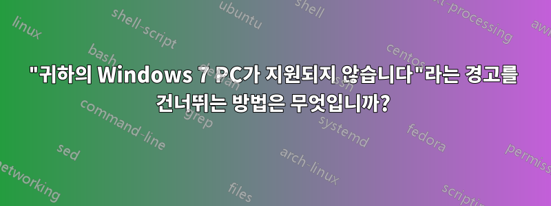 "귀하의 Windows 7 PC가 지원되지 않습니다"라는 경고를 건너뛰는 방법은 무엇입니까?