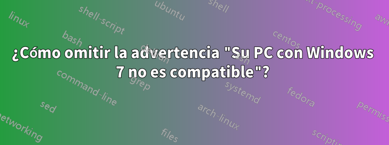 ¿Cómo omitir la advertencia "Su PC con Windows 7 no es compatible"?