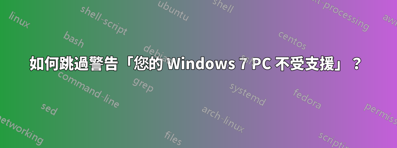 如何跳過警告「您的 Windows 7 PC 不受支援」？