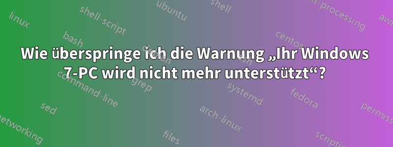 Wie überspringe ich die Warnung „Ihr Windows 7-PC wird nicht mehr unterstützt“?