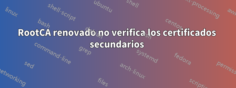 RootCA renovado no verifica los certificados secundarios