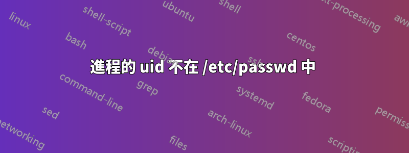 進程的 uid 不在 /etc/passwd 中