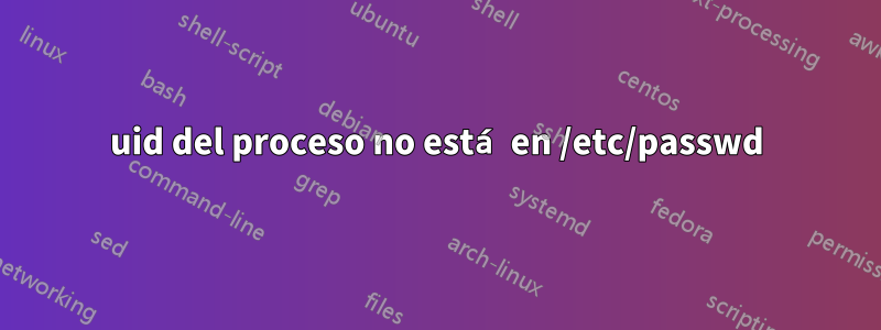 uid del proceso no está en /etc/passwd